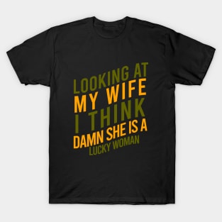 Looking at my wife I think damn she is a lucky woman T-Shirt